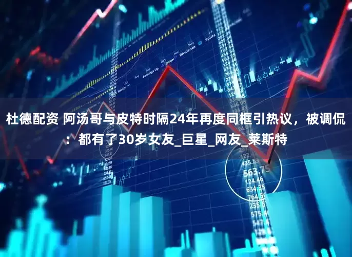 杜德配资 阿汤哥与皮特时隔24年再度同框引热议，被调侃：都有了30岁女友_巨星_网友_莱斯特