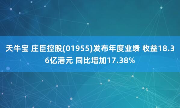 天牛宝 庄臣控股(01955)发布年度业绩 收益18.36亿港元 同比增加17.38%