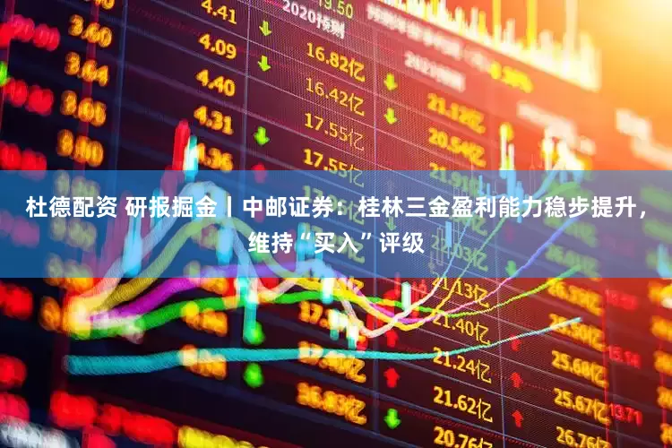 杜德配资 研报掘金丨中邮证券：桂林三金盈利能力稳步提升，维持“买入”评级