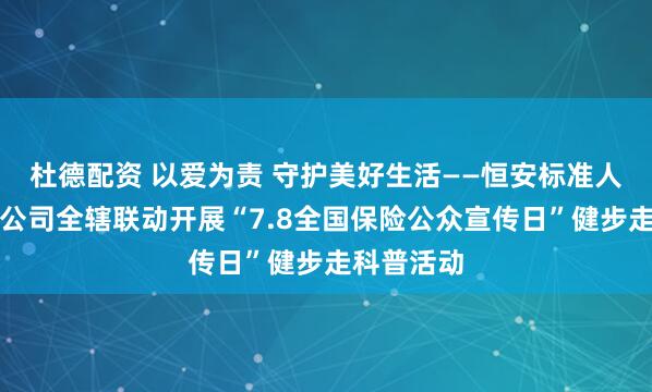 杜德配资 以爱为责 守护美好生活——恒安标准人寿山东分公司全辖联动开展“7.8全国保险公众宣传日”健步走科普活动