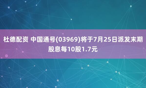 杜德配资 中国通号(03969)将于7月25日派发末期股息每10股1.7元