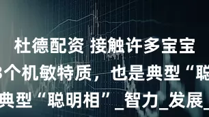 杜德配资 接触许多宝宝发现：这3个机敏特质，也是典型“聪明相”_智力_发展_成长