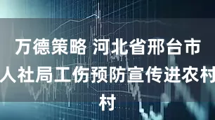 万德策略 河北省邢台市人社局工伤预防宣传进农村