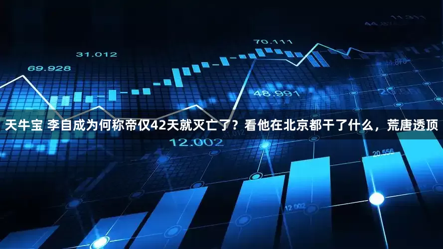 天牛宝 李自成为何称帝仅42天就灭亡了？看他在北京都干了什么，荒唐透顶