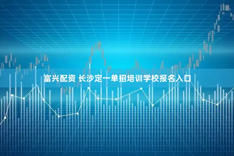 富兴配资 长沙定一单招培训学校报名入口