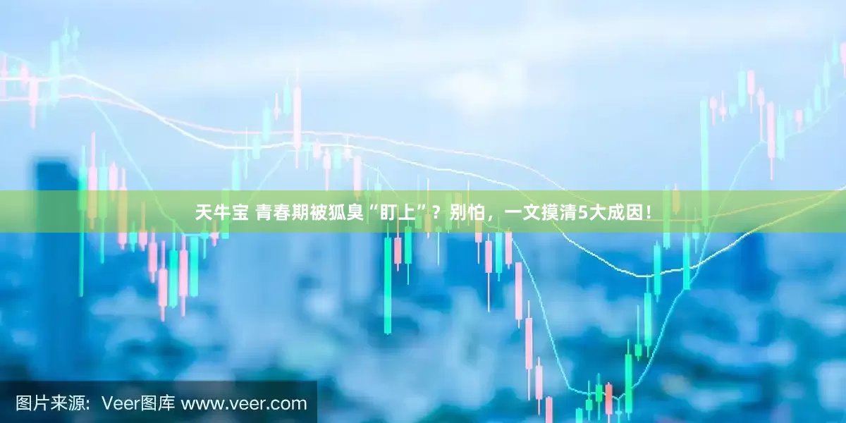 天牛宝 青春期被狐臭“盯上”？别怕，一文摸清5大成因！