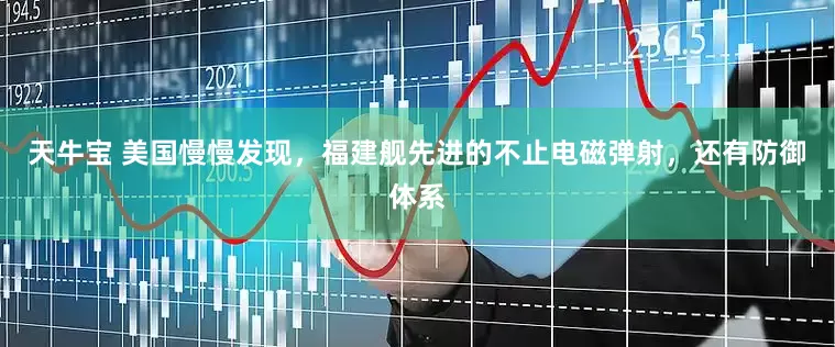 天牛宝 美国慢慢发现，福建舰先进的不止电磁弹射，还有防御体系