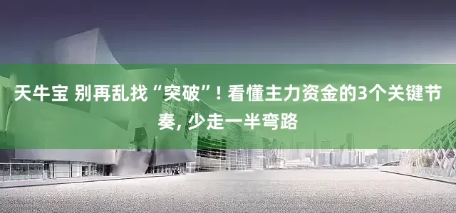 天牛宝 别再乱找“突破”! 看懂主力资金的3个关键节奏, 少走一半弯路